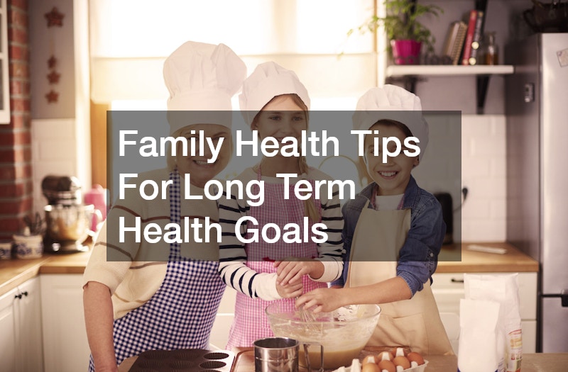 Family Health Tips For Long Term Health Goals