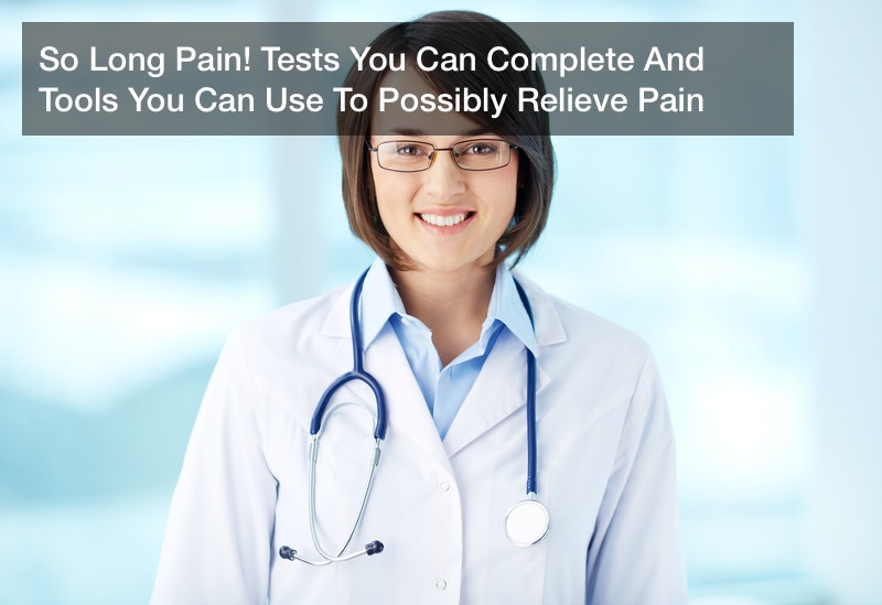 So Long Pain! Tests You Can Complete And Tools You Can Use To Possibly Relieve Pain