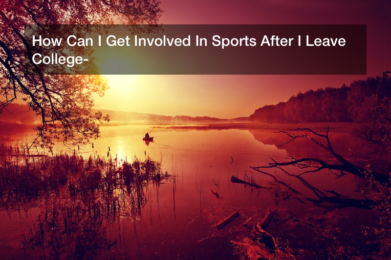 How Can I Get Involved In Sports After I Leave College?