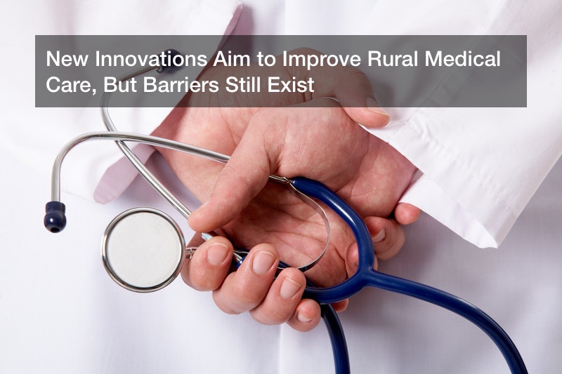 New Innovations Aim to Improve Rural Medical Care, But Barriers Still Exist