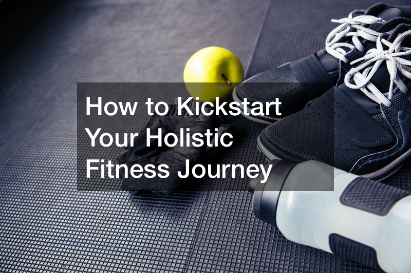 How to Kickstart Your Holistic Fitness Journey