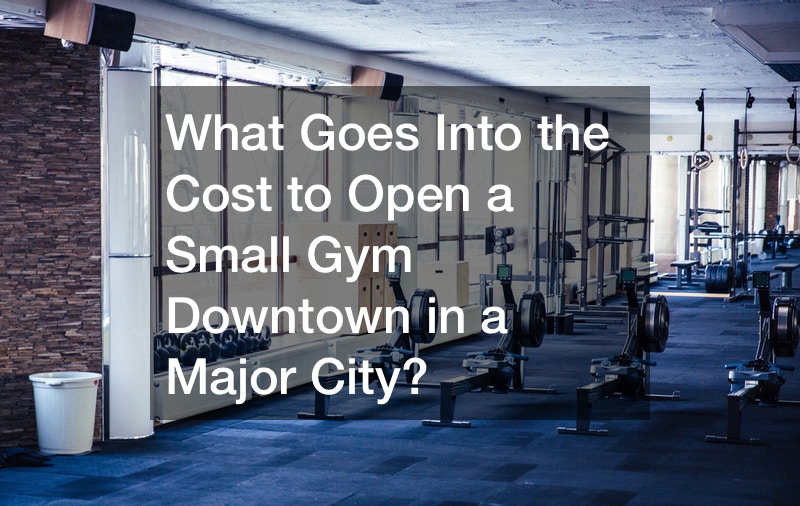 What Goes Into the Cost to Open a Small Gym Downtown in a Major City?