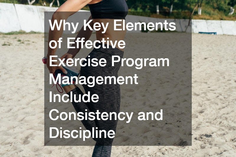 Why Key Elements of Effective Exercise Program Management Include Consistency and Discipline