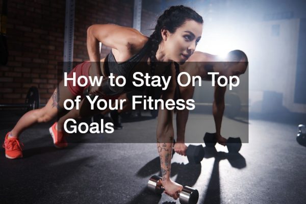 How to Stay On Top of Your Fitness Goals